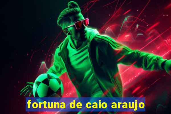 fortuna de caio araujo